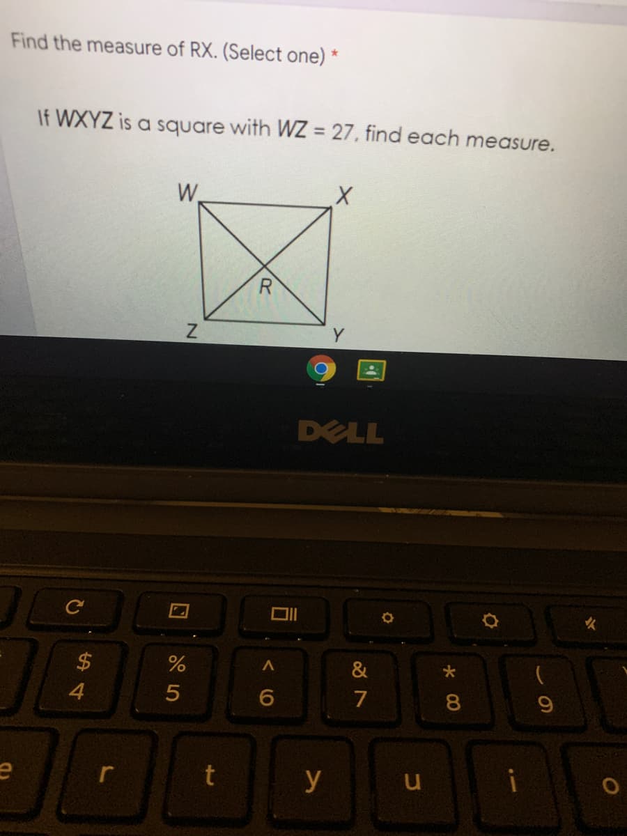 Find the measure of RX. (Select one) *
If WXYZ is a square with WZ = 27, find each measure.
W.
DELL
$
7
8
y
i
