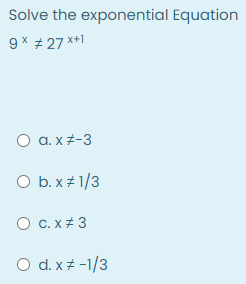 Solve the exponential Equation
9 * # 27 *+1
O a. x -3
O b. x 1/3
C. x + 3
O d. x # -1/3
