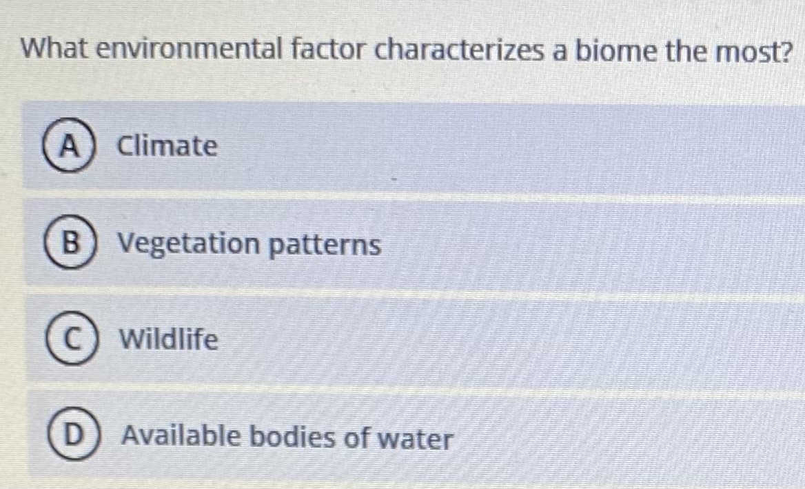 What environmental factor characterizes a biome the most?
A) Climate
B Vegetation patterns
C) Wildlife
D
Available bodies of water
