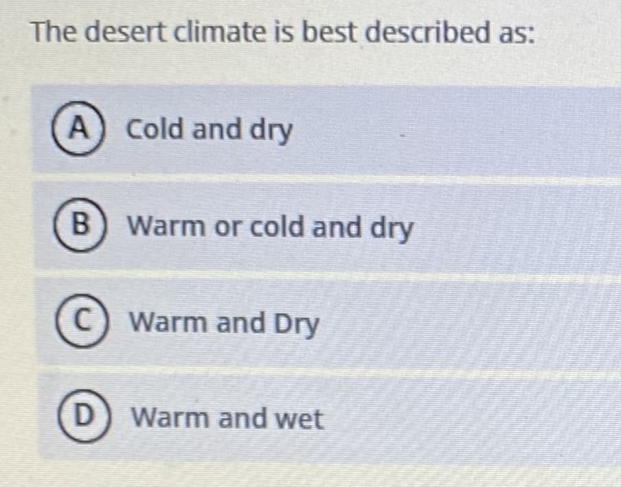 The desert climate is best described as:
A) Cold and dry
B
Warm or cold and dry
C) Warm and Dry
D) Warm and wet

