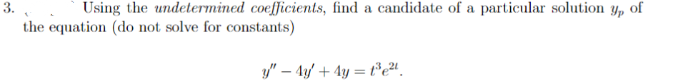 3.
Using the undetermined coefficients, find a candidate of a particular solution y, of
the equation (do not solve for constants)
y" – 4y + 4y = t³e".
-
