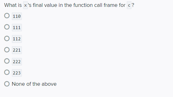What is x's final value in the function call frame for c?
O 110
О 111
О 112
O 221
О 222
O 223
O None of the above
