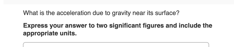What is the acceleration due to gravity near its surface?
Express your answer to two significant figures and include the
appropriate units.
