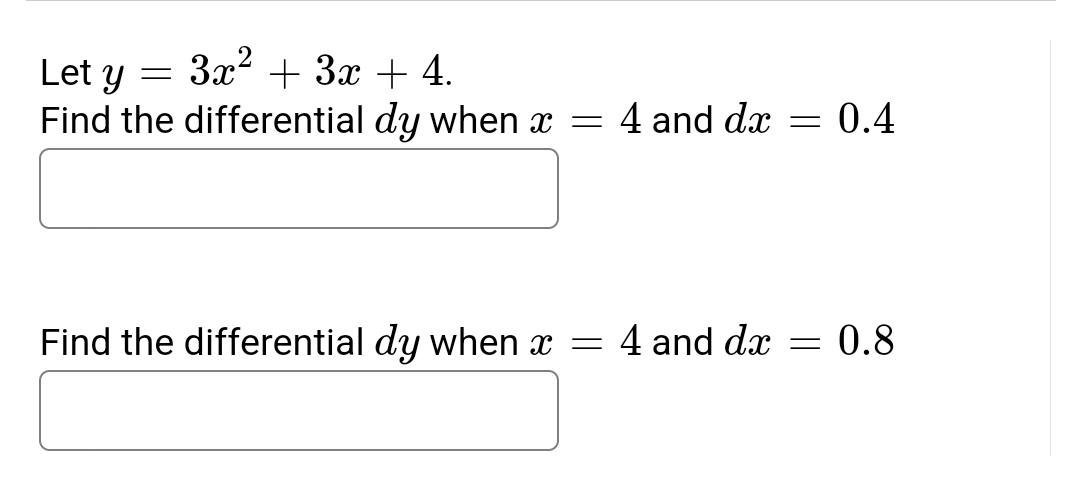 Let y = 3x² + 3x + 4.
Find the differential dy when x = 4 and dx
Find the differential dy when x = 4 and dx
=
= 0.4
0.8