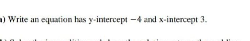 1) Write an equation has y-intercept -4 and x-intercept 3.
