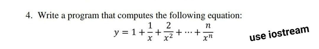 4. Write a program that computes the following equation:
1
y = 1+
- +
...
x2
xn
use iostream
