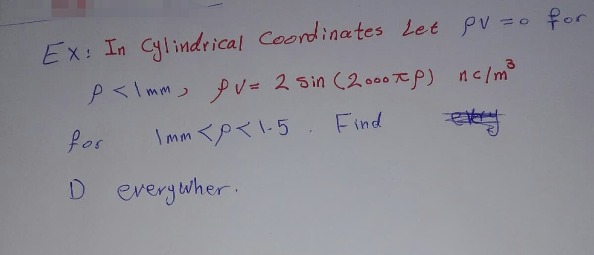 Ex: In Cylindrical Coordinates Let PV = for
P<\mm PV = 2 Sin (2000xP) nc/m³
1mm <p <1-5. Find
for
D everywher.
