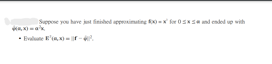 Suppose you have just finished approximating f(x) = x' for 0<x<a and ended up with
φ(α, x )α%x.
Evaluate E?(a, x) = ||f – ĝ||².
