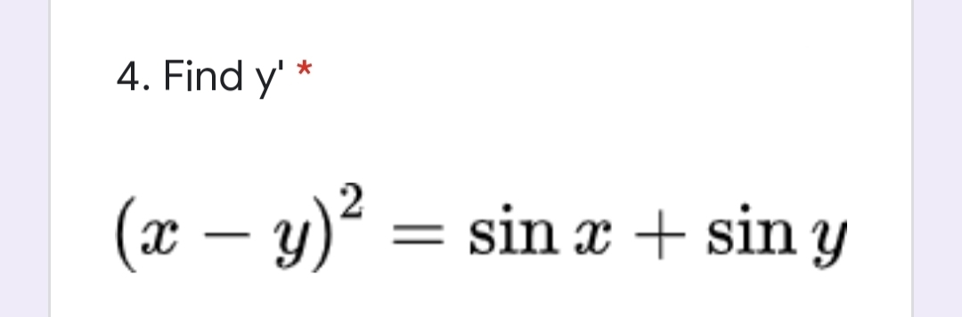 4. Find y' *
(x – y)²
= sin x + sin y
