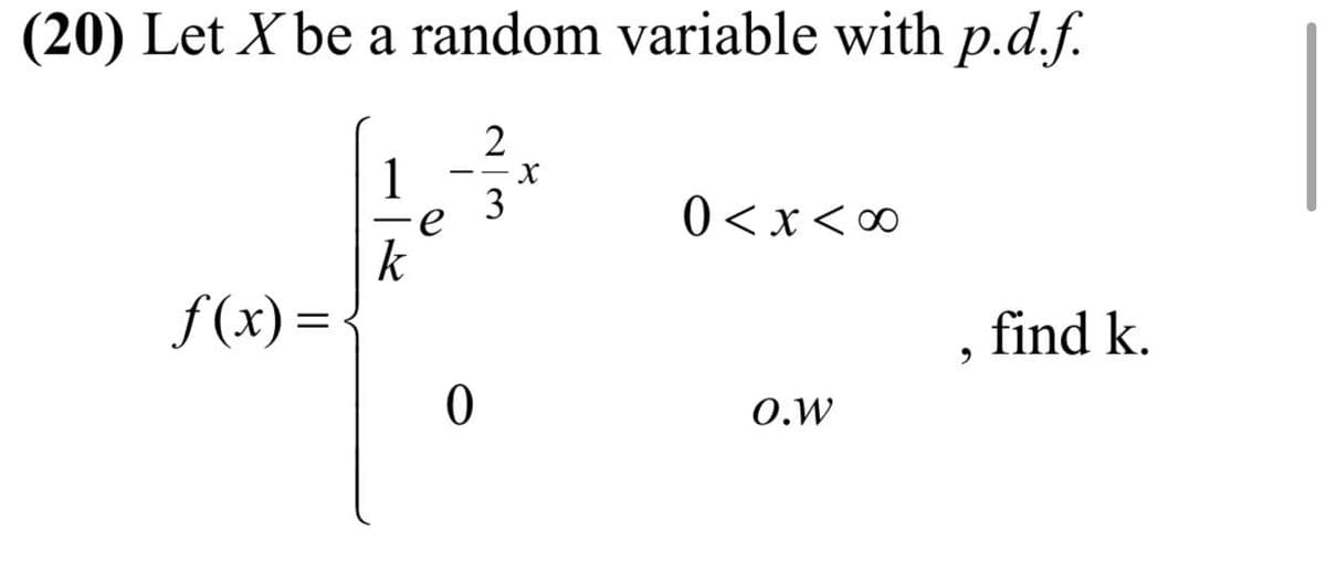 (20) Let X be a random variable with p.d.f.
1
3
0<x<∞
k
f (x) =
find k.
O.W
