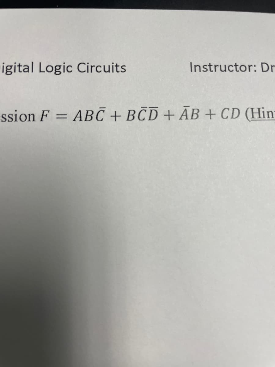 rigital Logic Circuits
Instructor: Dr
ssion F = ABC + BCD + ĀB+ CD (Hin

