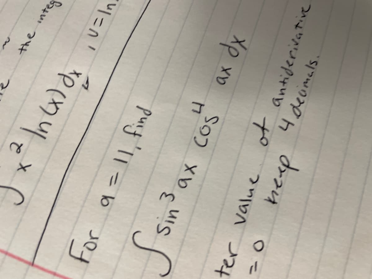 x ² In (x) dx, u = ln
For a = 11, find
S
Sin 3
4
ax cos
ter value
= 0
the integ
keep
ax dx
of antiderivative
4 decimals.