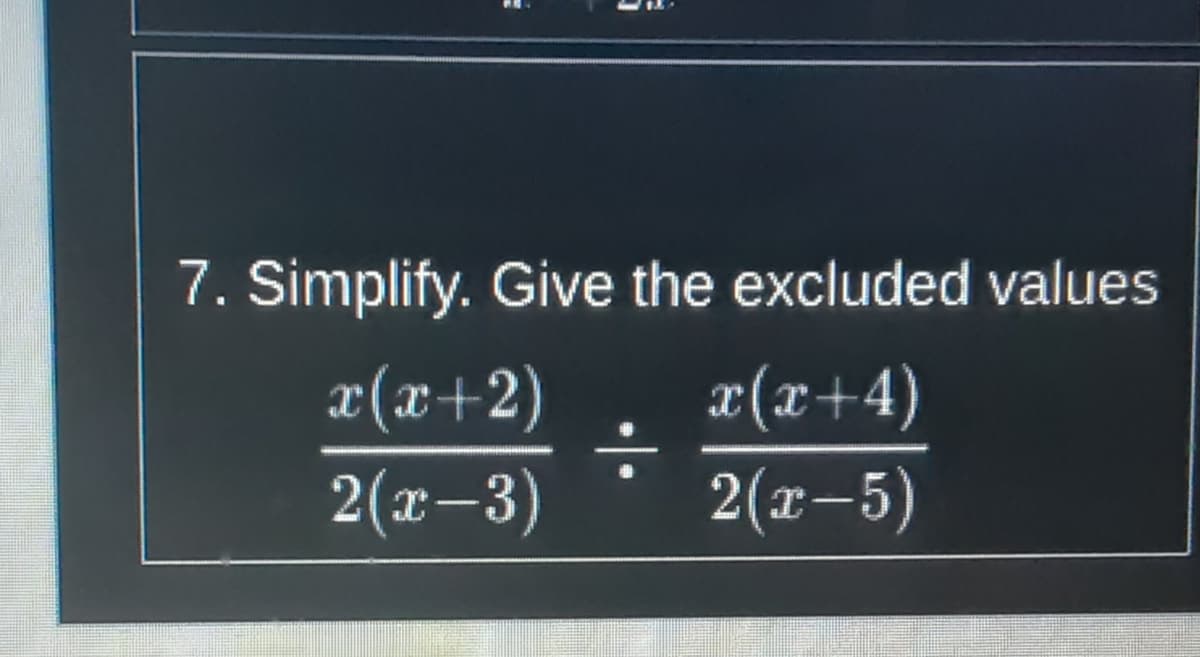 7. Simplify. Give the excluded values
x(x+2)
æ(x+4)
2(x-3)
2(x-5)
