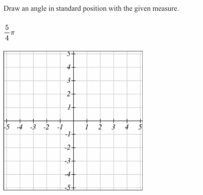Draw an angle in standard position with the given measure.
4
4+
3+
2+
5 -4 -3 -2 -1
-1+
3
4
-2+
-3+
-4+
-5+
2.
