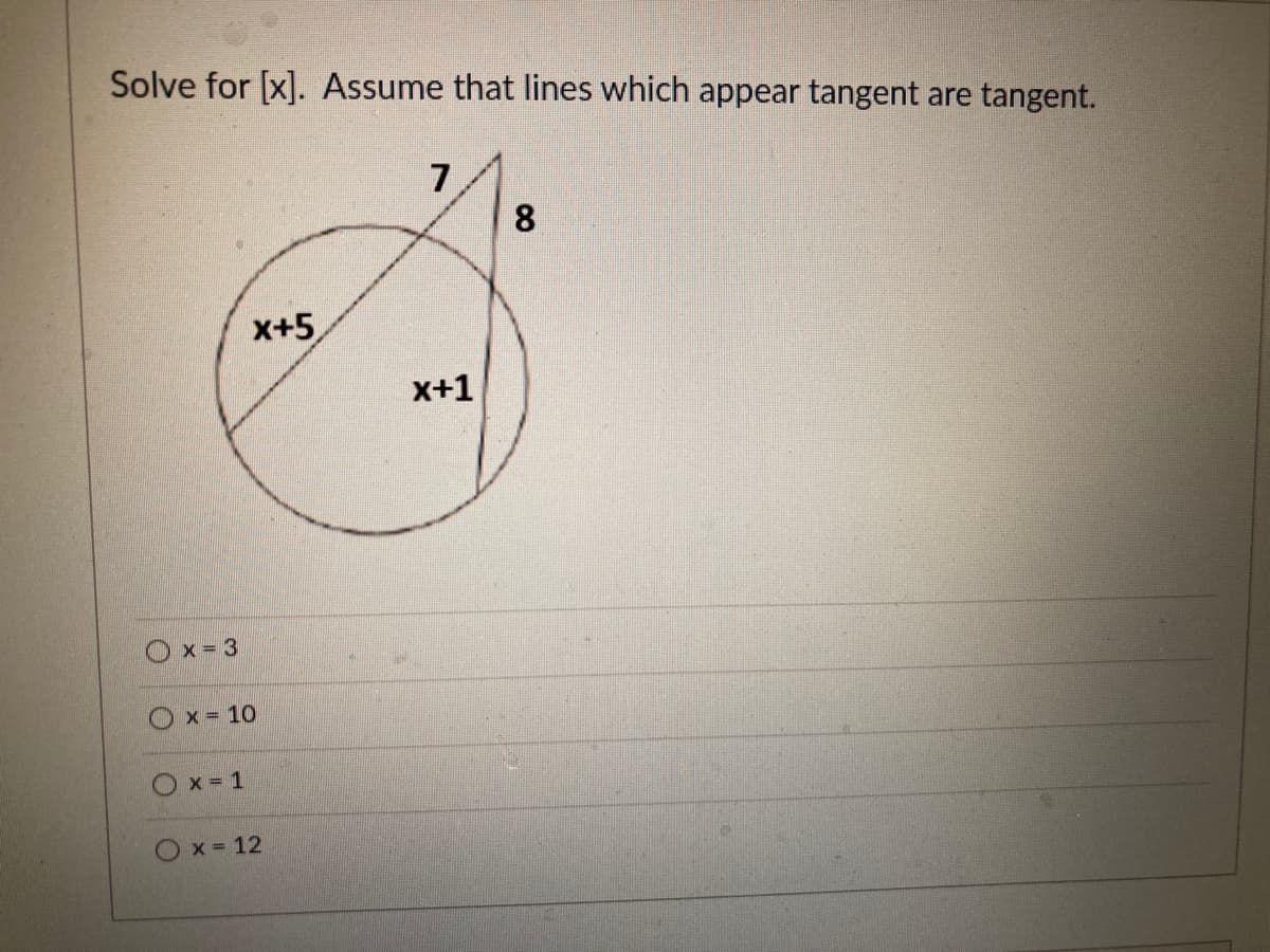 Solve for [x]. Assume that lines which appear tangent are tangent.
7
8.
X+5
x+1
Ox= 3
Ox = 10
O x = 1
Ox= 12
