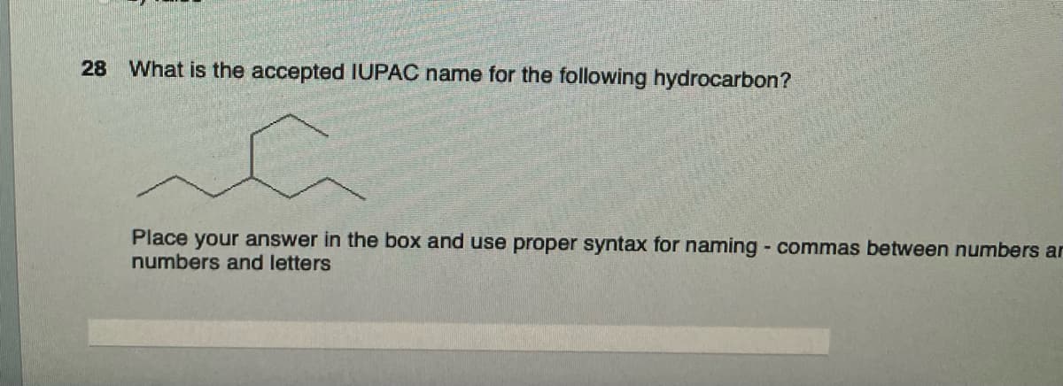 28 What is the accepted IUPAC name for the following hydrocarbon?
a
Place your answer in the box and use proper syntax for naming - commas between numbers ar
numbers and letters