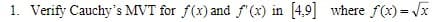 1. Verify Cauchy's MVT for f(x) and f'(x) in [4,9] where f(x) = x
%3D
