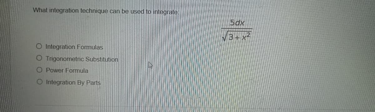 What integration technique can be used to integrate:
O Integration Formulas
O Trigonometric Substitution
O Power Formula
O Integration By Parts
5dx
34²