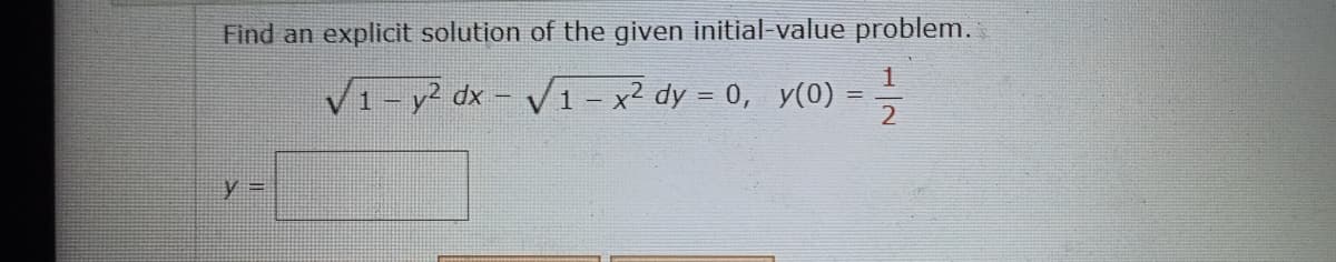 Find an
y =
explicit solution of the given initial-value problem.
√1 - y² dx - √ 1 – x² dy = 0, y(0) =
() = 1/1/12