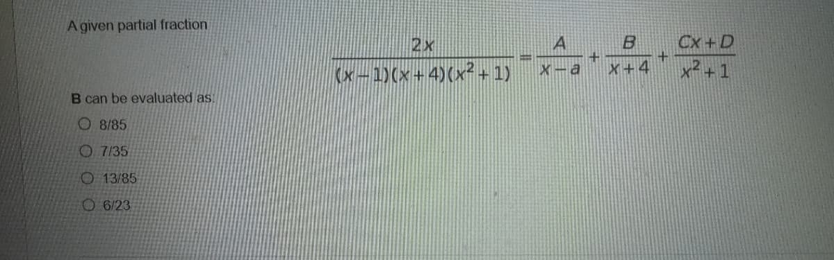 A given partial fraction
B can be evaluated as:
8/85
7/35
O 13/85
6/23
2x
(x-1)(x+4)(x² +1)
IX
A
a
+
B
X+4
+
Cx+D
x²+1