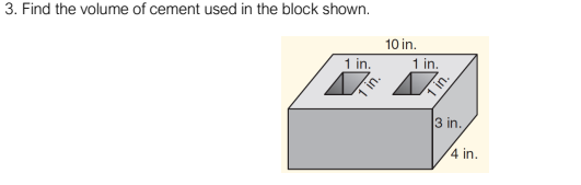 3. Find the volume of cement used in the block shown.
10 in.
1 in.
1 in.
3 in.
4 in.
in.
1 in.
