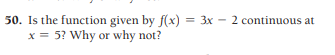 50. Is the function given by f(x) = 3x - 2 continuous at
x = 5? Why or why not?
