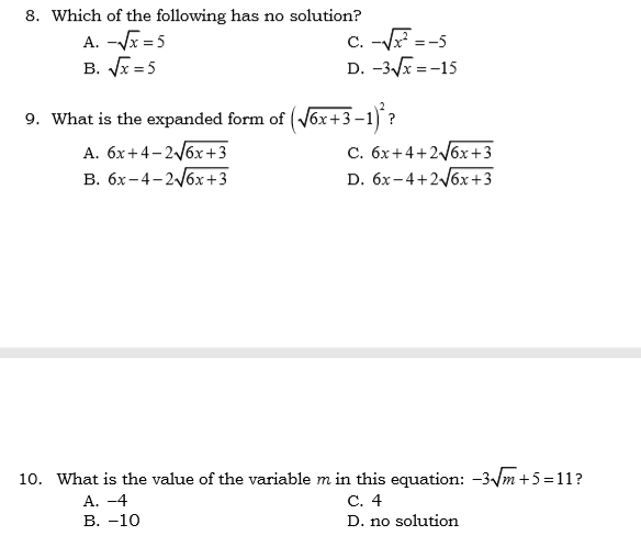 8. Which of the following has no solution?
A. -Vx = 5
B. Vx =5
C. -V =-5
D. -3/x = -15
9. What is the expanded form of (V6x+3–1)?
-
A. 6x+4-2/6x+3
В. бх- 4-2бх+3
C. 6x+4+2/6x+3
D. 6x-4+2/6x+3
10. What is the value of the variable m in this equation: -3/m +5=11?
С. 4
А. -4
В. —10
D. no solution
