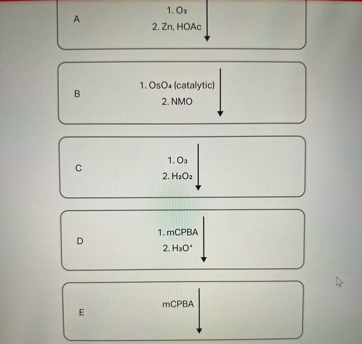 A
m
C
D
E
1.03
2. Zn, HOAc
1. OsO4 (catalytic)
2. NMO
1.03
2. H2O2
1. mCPBA
2. H3O+
mCPBA