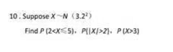 10. Suppose X-N (3.2)
Find P (2<X5). PIIX/>2). P(X>3)
