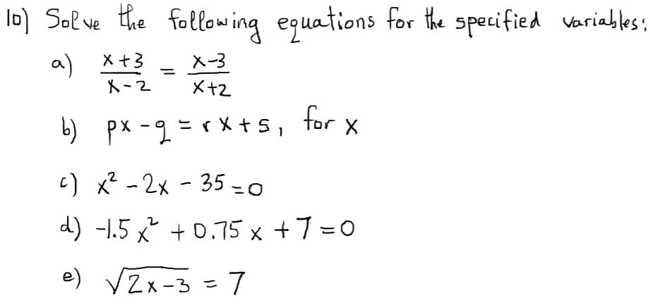 lD) Solve the following eguations for the specified variables:
a) X+3
メ-2
ス-3
X+2
b) px -9 = r X + 5,
for
c) 2 -2x - 35 -0
d) -1.5 x² + 0.75 x +7=0
e) VZx-3 = 7
