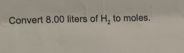 Convert 8.00 liters of H, to moles.
