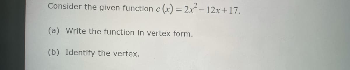 Consider the given function c (x) = 2x² - 12x+17.
(a) Write the function in vertex form.
(b) Identify the vertex.