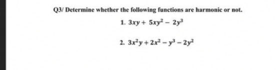 Q3/ Determine whether the following functions are harmonic or not.
1. 3xy + 5xy – 2y
2. 3x²y + 2x² – y³ –- 2y²
