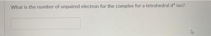 What is the number of unpaired electron for the complex for a tetrahedral d ion?
