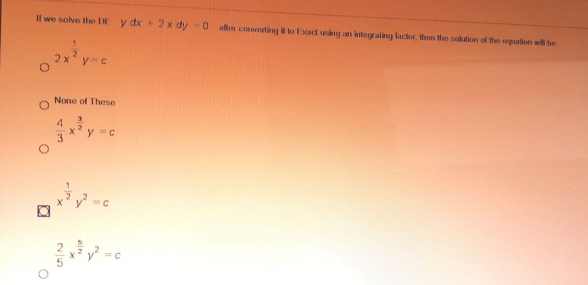 If we solve the DE y dx t 2 x dy =0 alter converting it to Exad using an integrating factor, then the solution of the equation will be
None of These
1.
v = C
/3
