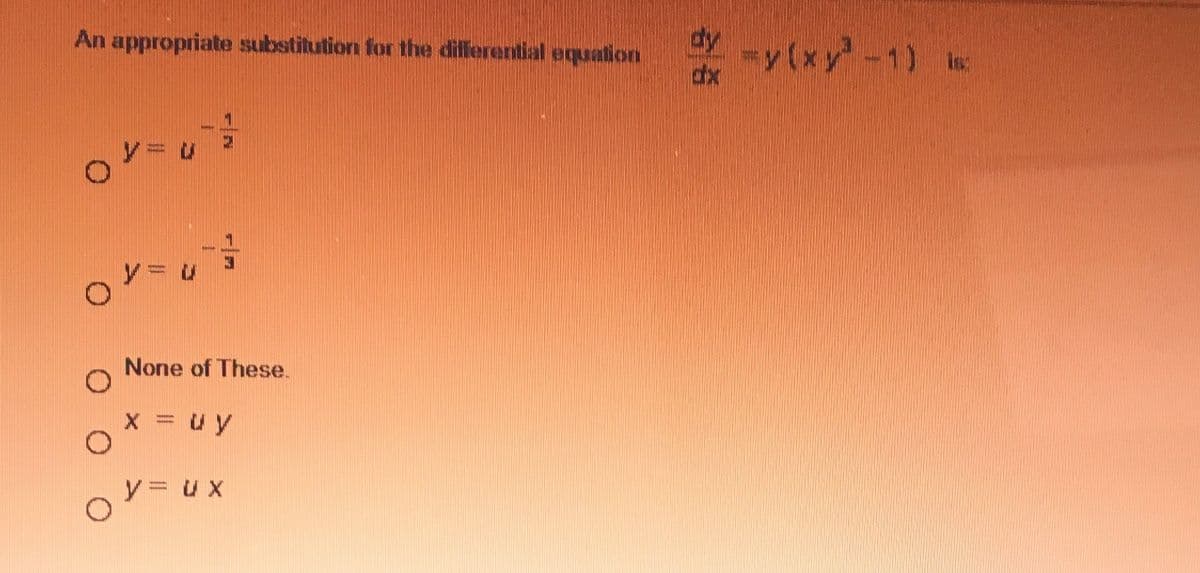An appropriate substitution for the differential equation
-y(xy-1)
dx
ソ=u
○シー
None of These.
y u x
