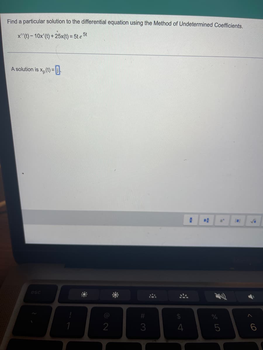 Find a particular solution to the differential equation using the Method of Undetermined Coefficients.
x'' (t)- 10x' (t) + 25x(t) = 5te 5t
A solution is xp (t)=
-0.
esc
2
#
3
$
4
# #
%
at
5
√