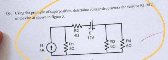 Q3. Using the prin ple of superposition, determine voltage drop across the resistor R3 (64.)
of the cire at shown in figure 3.
R2
E
40
12V
=
4A
www
R1
802
www
R3
60
www
R4
60