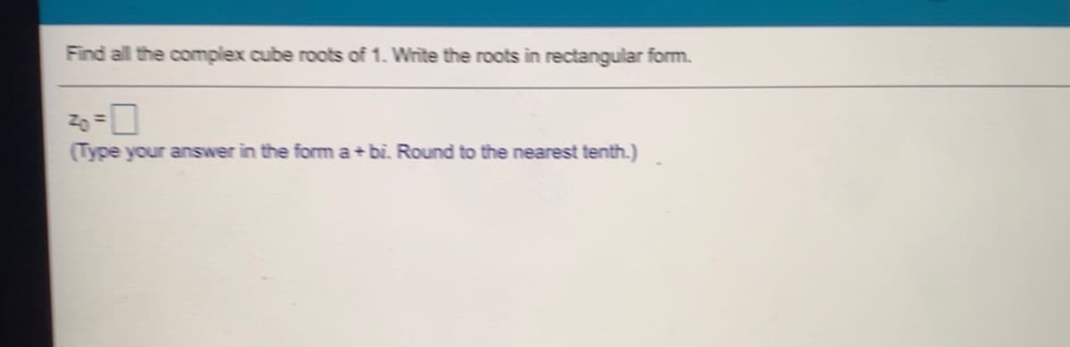 Find all the complex cube roots of 1. Write the roots in rectangular form.
(Type your answer in the form a+bi. Round to the nearest tenth.)
