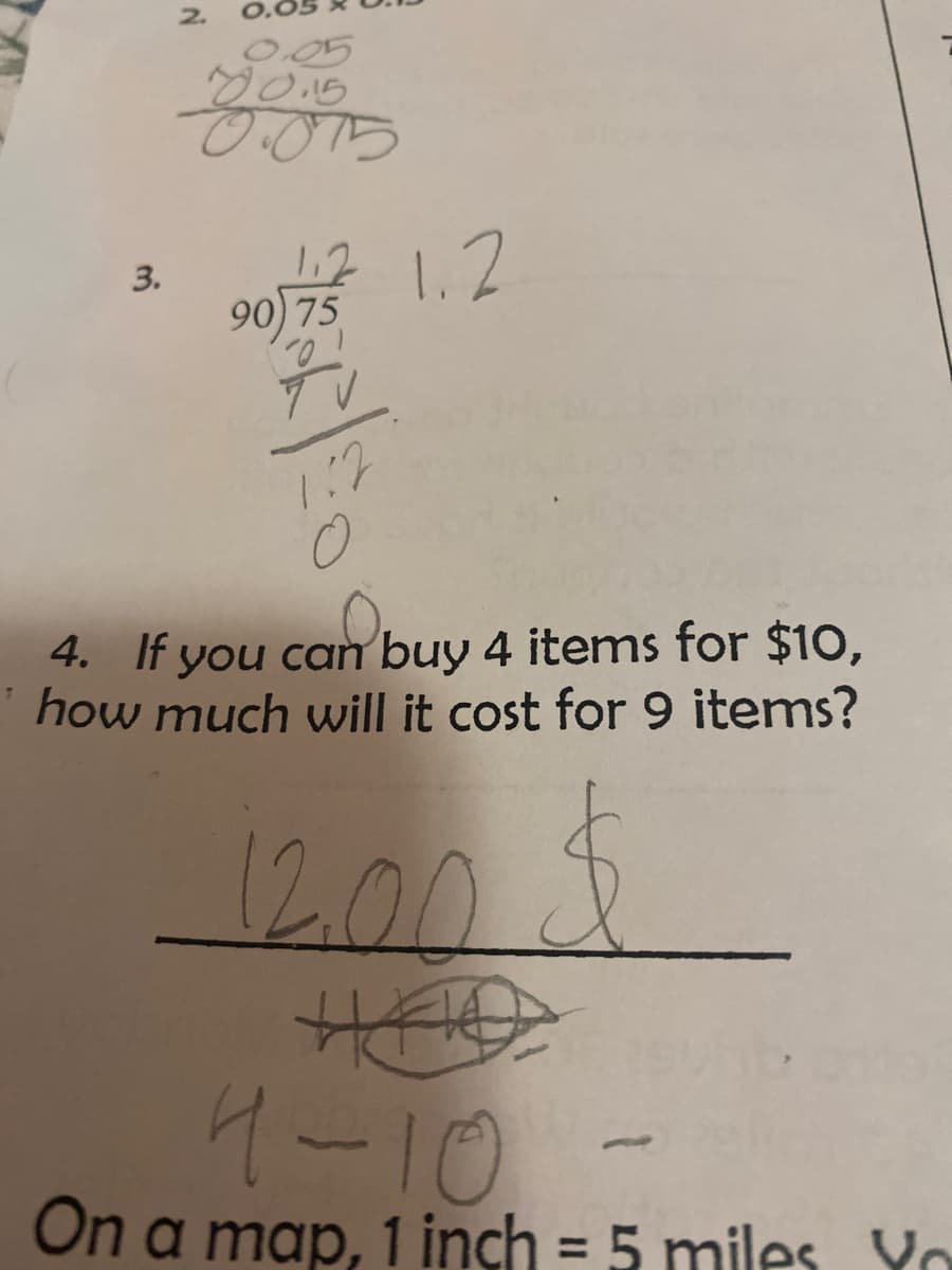 2.
0.0
0.05
0.015
1.2
90 75
10.
4. If you can buy 4 items for $10,
how much will it cost for 9 items?
12:00
7-10
On a map, 1 inch = 5 miles Yo
3.
