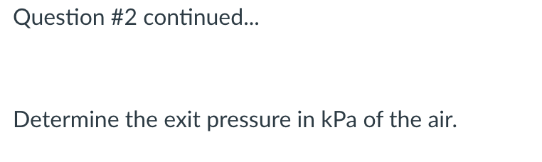 Question #2 continued...
Determine the exit pressure in kPa of the air.
