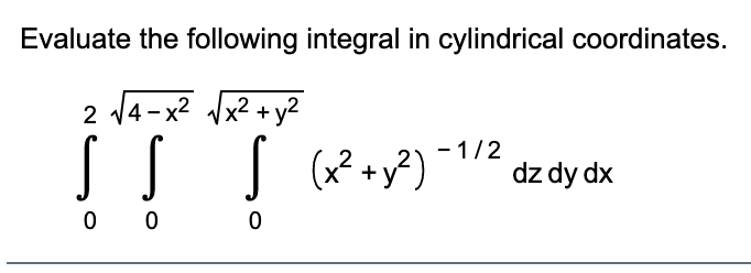 Evaluate the following integral in cylindrical coordinates.
2 14-x2 Vx2 + y2
- 1/2
(x² +y?)
dz dy dx
0 0
