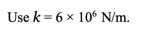Use k = 6 x 106 N/m.