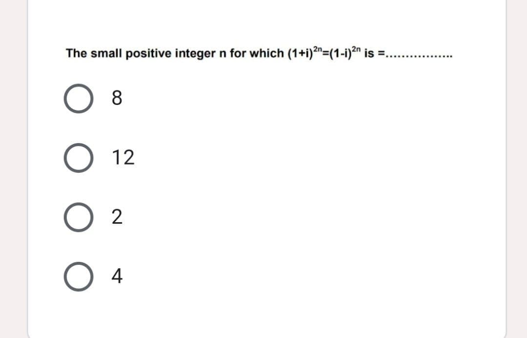 The small positive integer n for which (1+i)2"=(1-i)?n is =..
8
12
2
4
