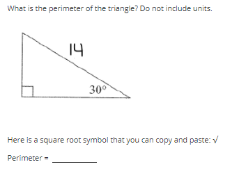 What is the perimeter of the triangle? Do not include units.
14
30°
Here is a square root symbol that you can copy and paste: V
Perimeter =
