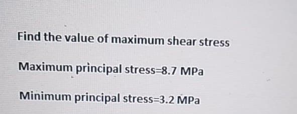 Find the value of maximum shear stress
Maximum principal stress=8.7 MPa
Minimum principal stress=3.2 MPa
