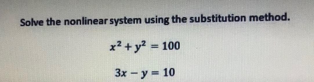 Solve the nonlinear system using the substitution method.
x² + y? = 100
3x-y 10

