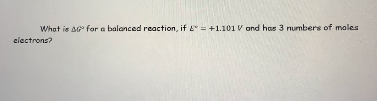 What is AG° for a balanced reaction, if E° = +1.101 V and has 3 numbers of moles
electrons?
