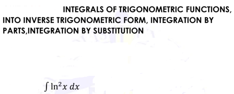 INTEGRALS OF TRIGONOMETRIC FUNCTIONS,
INTO INVERSE TRIGONOMETRIC FORM, INTEGRATION BY
PARTS,INTEGRATION BY SUBSTITUTION
S In²x dx
