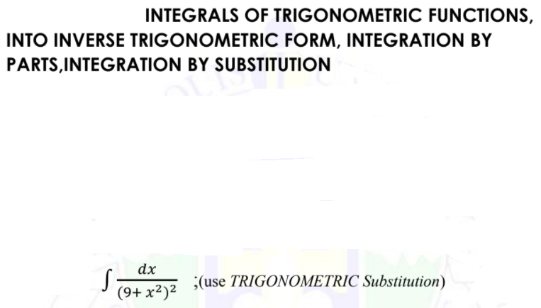 INTEGRALS OF TRIGONOMETRIC FUNCTIONS,
INTO INVERSE TRIGONOMETRIC FORM, INTEGRATION BY
PARTS,INTEGRATION BY SUBSTITUTION
dx
;(use TRIGONOMETRIC Substitution)
(9+ x²)²
